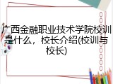 广西金融职业技术学院校训是什么，校长介绍(校训与校长)