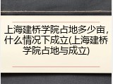 上海建桥学院占地多少亩，什么情况下成立(上海建桥学院占地与成立)