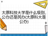 太原科技大学是什么级别，公办还是民办(太原科大是公办)