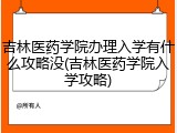 吉林医药学院办理入学有什么攻略没(吉林医药学院入学攻略)