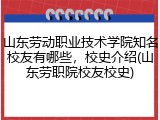 山东劳动职业技术学院知名校友有哪些，校史介绍(山东劳职院校友校史)