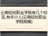 云南轻纺职业学院有几个校区,有多少人(云南轻纺职业学院规模)