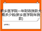 新乡医学院一年财政拨款大概多少钱(新乡医学院年拨款)
