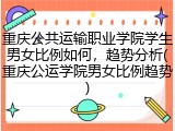 重庆公共运输职业学院学生男女比例如何，趋势分析(重庆公运学院男女比例趋势)