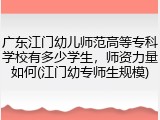广东江门幼儿师范高等专科学校有多少学生，师资力量如何(江门幼专师生规模)