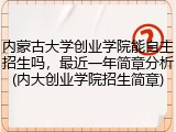 内蒙古大学创业学院能自主招生吗，最近一年简章分析(内大创业学院招生简章)