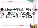 天津师范大学津沽学院自考可以去读吗，流程是什么(津沽学院自考流程)