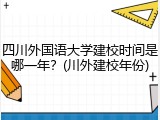 四川外国语大学建校时间是哪一年？(川外建校年份)