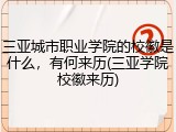 三亚城市职业学院的校徽是什么，有何来历(三亚学院校徽来历)