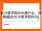 长沙医学院校训是什么，详细阐述(长沙医学院校训)