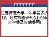 江苏师范大学一年学费多少钱，还有哪些费用(江苏师大学费及其他费用)