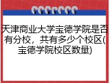 天津商业大学宝德学院是否有分校，共有多少个校区(宝德学院校区数量)