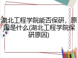 湖北工程学院能否保研，原因是什么(湖北工程学院保研原因)