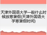 天津外国语大学一般什么时候放寒暑假(天津外国语大学寒暑假时间)