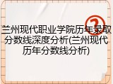 兰州现代职业学院历年录取分数线深度分析(兰州现代历年分数线分析)