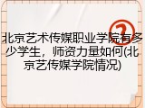 北京艺术传媒职业学院有多少学生，师资力量如何(北京艺传媒学院情况)