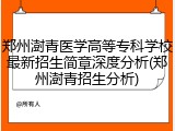 郑州澍青医学高等专科学校最新招生简章深度分析(郑州澍青招生分析)