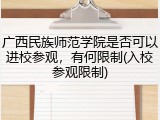 广西民族师范学院是否可以进校参观，有何限制(入校参观限制)