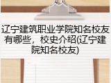 辽宁建筑职业学院知名校友有哪些，校史介绍(辽宁建院知名校友)