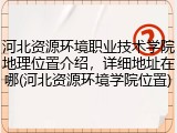 河北资源环境职业技术学院地理位置介绍，详细地址在哪(河北资源环境学院位置)