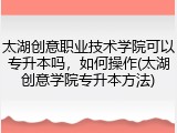 太湖创意职业技术学院可以专升本吗，如何操作(太湖创意学院专升本方法)