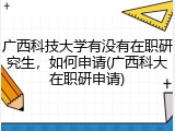 广西科技大学有没有在职研究生，如何申请(广西科大在职研申请)