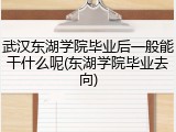武汉东湖学院毕业后一般能干什么呢(东湖学院毕业去向)