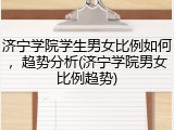 济宁学院学生男女比例如何，趋势分析(济宁学院男女比例趋势)