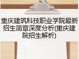 重庆建筑科技职业学院最新招生简章深度分析(重庆建院招生解析)