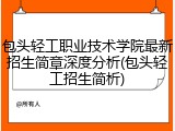 包头轻工职业技术学院最新招生简章深度分析(包头轻工招生简析)