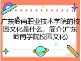 广东岭南职业技术学院的校园文化是什么，简介(广东岭南学院校园文化)