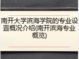 南开大学滨海学院的专业设置概况介绍(南开滨海专业概览)