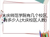大庆师范学院有几个校区,有多少人(大庆校区人数)