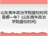 山东青年政治学院建校时间是哪一年？(山东青年政治学院建校时间)