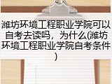 潍坊环境工程职业学院可以自考去读吗，为什么(潍坊环境工程职业学院自考条件)