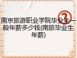 南京旅游职业学院毕业生一般年薪多少钱(南旅毕业生年薪)