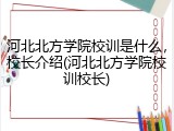 河北北方学院校训是什么，校长介绍(河北北方学院校训校长)
