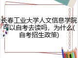 长春工业大学人文信息学院可以自考去读吗，为什么(自考招生政策)