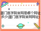 厦门医学院官网是哪个网址多少(厦门医学院官网网址)