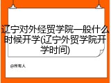 辽宁对外经贸学院一般什么时候开学(辽宁外贸学院开学时间)