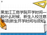 黑龙江工商学院开学时间一般什么时候，新生入校注意事项(新生开学时间与须知)