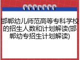 邯郸幼儿师范高等专科学校的招生人数和计划解读(邯郸幼专招生计划解读)