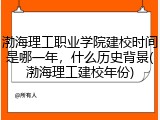渤海理工职业学院建校时间是哪一年，什么历史背景(渤海理工建校年份)
