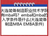 大连装备制造职业技术学院有mba吗？emba和mba的入学条件是什么(大连装备制造MBA EMBA条件)