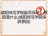 咸阳师范学院能否保研，原因是什么(咸阳师范学院保研原因)