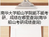 南华大学船山学院能不能考研，成绩在哪里查询(南华船山考研成绩查询)