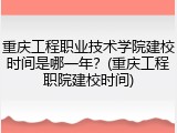 重庆工程职业技术学院建校时间是哪一年？(重庆工程职院建校时间)