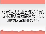 北京科技职业学院好不好，就业现状及发展趋势(北京科技职院就业趋势)