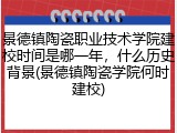 景德镇陶瓷职业技术学院建校时间是哪一年，什么历史背景(景德镇陶瓷学院何时建校)