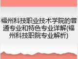 福州科技职业技术学院的普通专业和特色专业详解(福州科技职院专业解析)